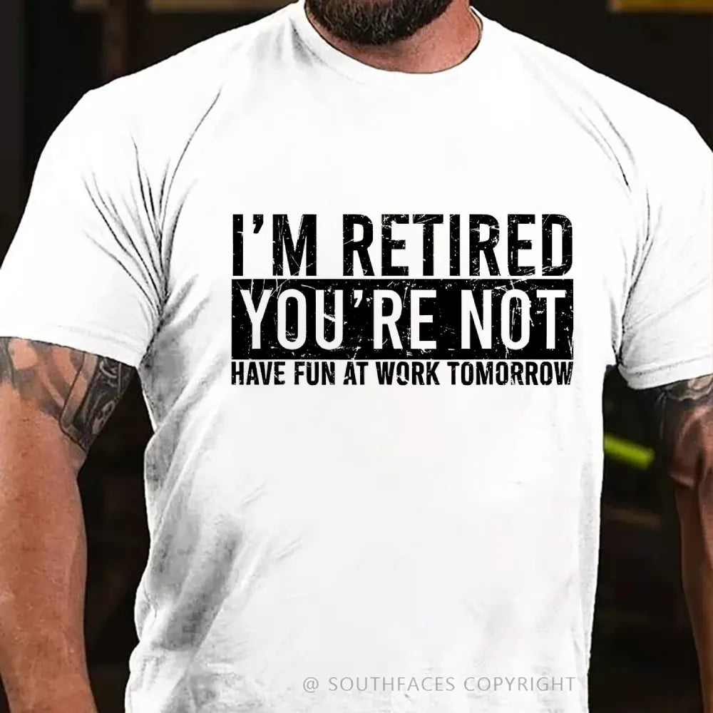 I'm Retired You're Not Have Fun At Work Tomorrow T-Shirt