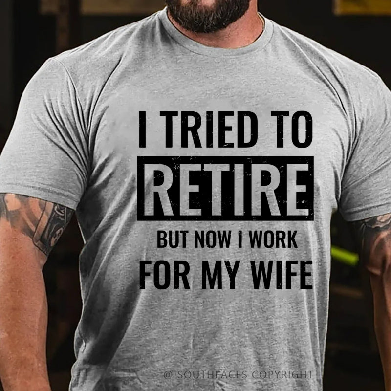 I Tried To Retire But Now I Work For My Wife T-Shirt
