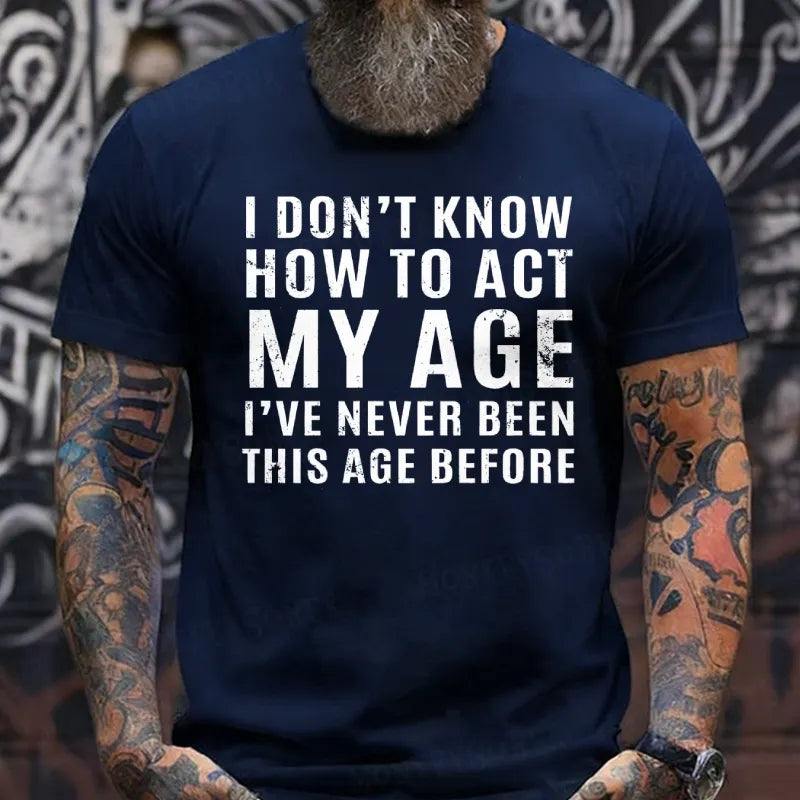 I Don't Know How To Act My Age I've Never Been This Old Before T-Shirts