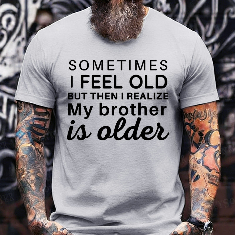 Sometimes I Feel Old But Then I Realize My Brother Is Older T-Shirts