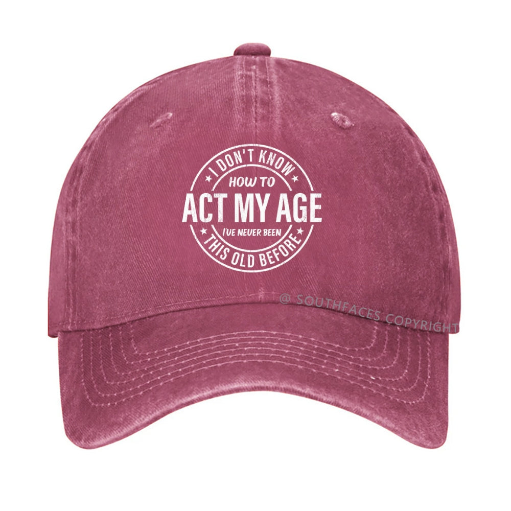 I Don't Know How To Act My Age I've Never Been This Old Before hat