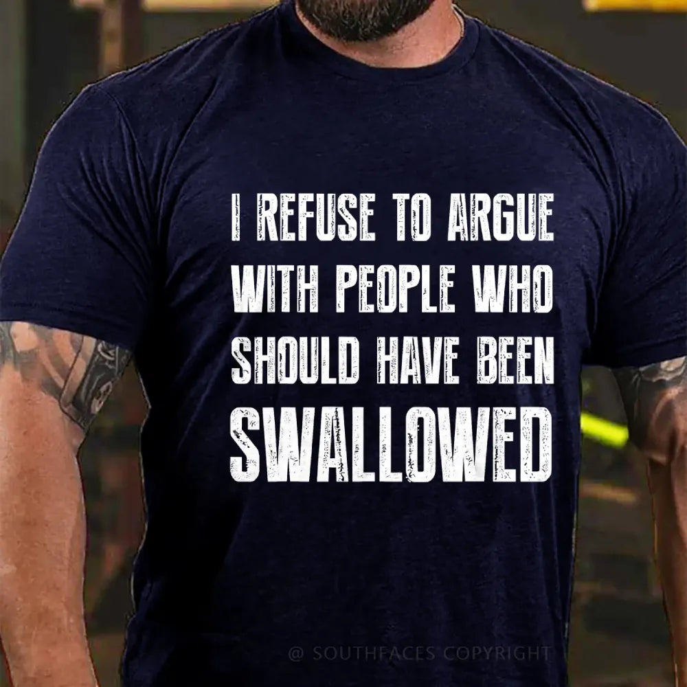 I Refuse To Argue With People Who Should Have Been Swallowed T-Shirt