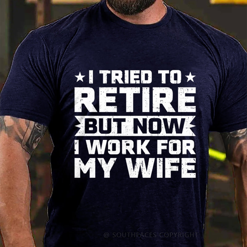 I Tried to Retire but Now I Work for My Wife T-Shirt