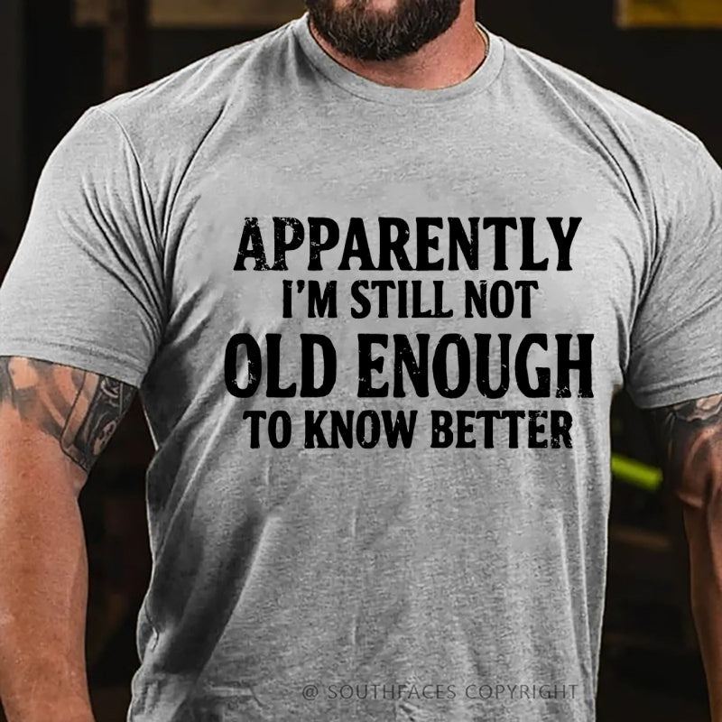 Apparently I'm Still Not Old Enough To Know Better T-Shirt