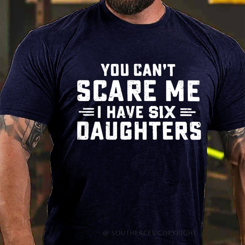 You Can't Scare Me Ihave Six Daughters T-Shirt