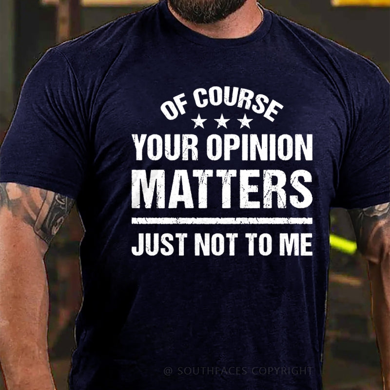 Of Course Your Opinion Matters Just Not To Me T-Shirt