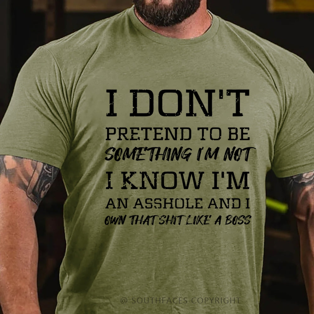 I Don't Pretend To Be Something I'm Not I Know I'm An Asshole And I Own That Shit Like A Boss T-Shirt