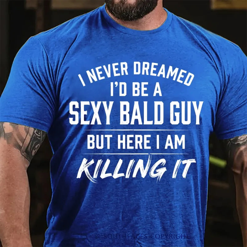 I Never Dreamed I'd Be a Sexy Bald Guy But Here I Am Killing It T-Shirt