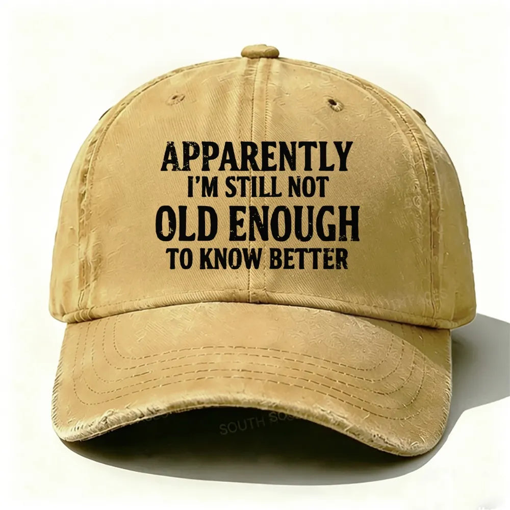 Apparently I'm Still Not Old Enough To Know Better Baseball Cap