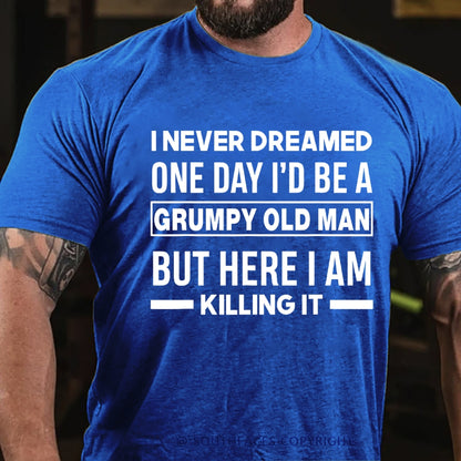 I Never Dreamed One Day I'd Be A Grumpy Old Man Guy But Here I Am Killing It T-Shirt