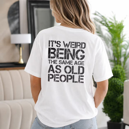 It's Weird Being The Same Age As Old People Unisex T-shirt/Crewneck/Hoodie