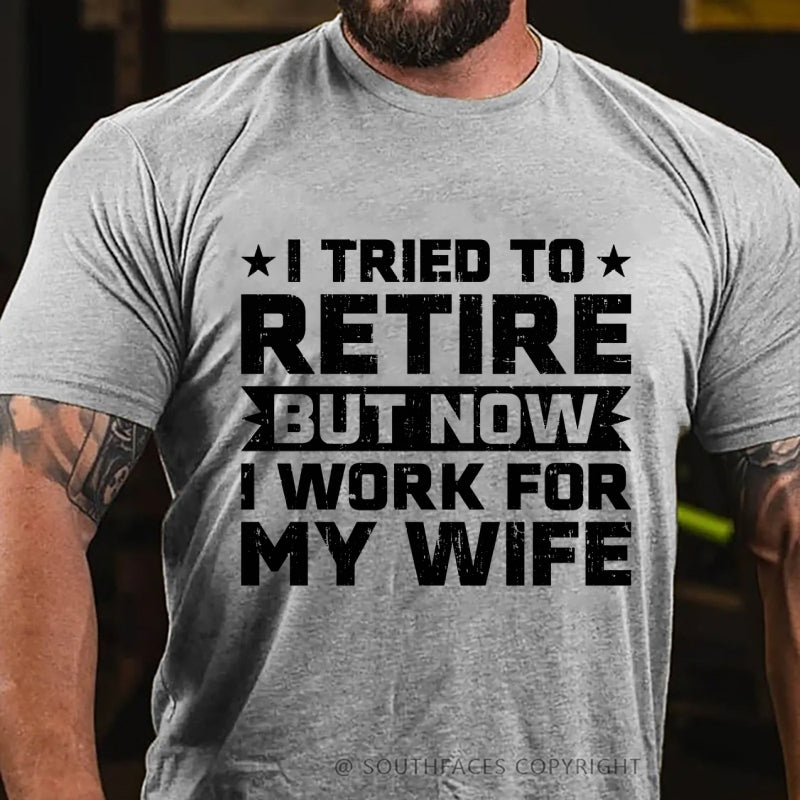 I Tried to Retire but Now I Work for My Wife T-Shirt