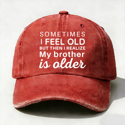 Sometimes I Feel Old But Then I Realize My Brother Is Older Hat
