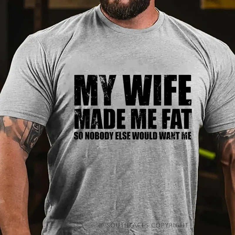 My Wife Made Me Fat So Nobody Else Would Want MeT-Shirt
