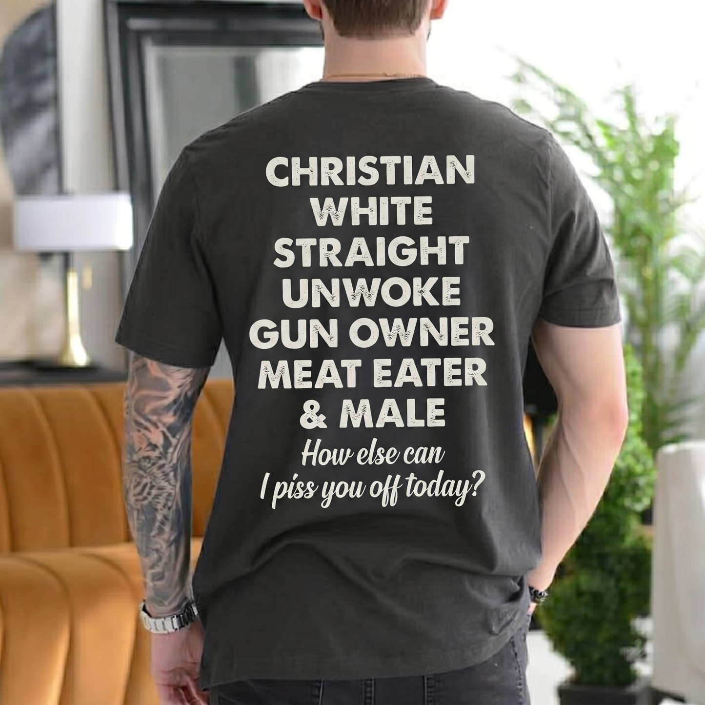 CHRISTIAN WHITE STRAIGHT UNWOKE GUN OWNER MEAT EATER & MALE How else can I piss you off today? Unisex T-shirt/Crewneck/Hoodie