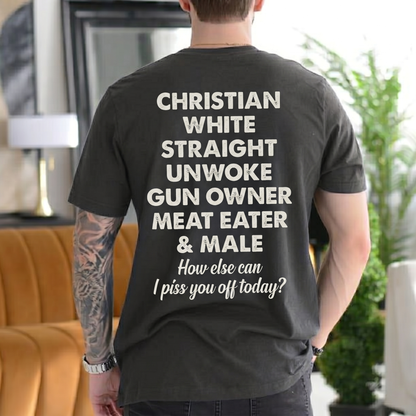 CHRISTIAN WHITE STRAIGHT UNWOKE GUN OWNER MEAT EATER & MALE How else can I piss you off today? Unisex T-shirt/Crewneck/Hoodie