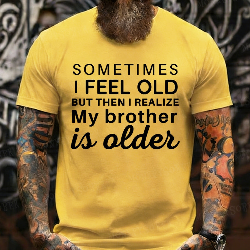 Sometimes I Feel Old But Then I Realize My Brother Is Older T-Shirts