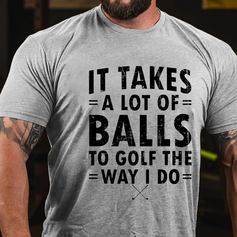 It Takes A Lot of Balls to Golf The Way I Do  T-shirt