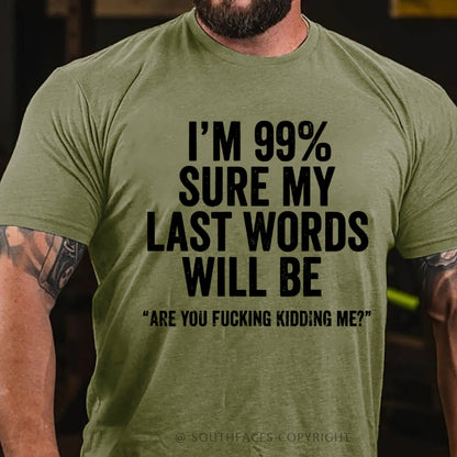 I'm 99% Sure My Last Words Will Be Are You Fucking Kidding Me? T-Shirt