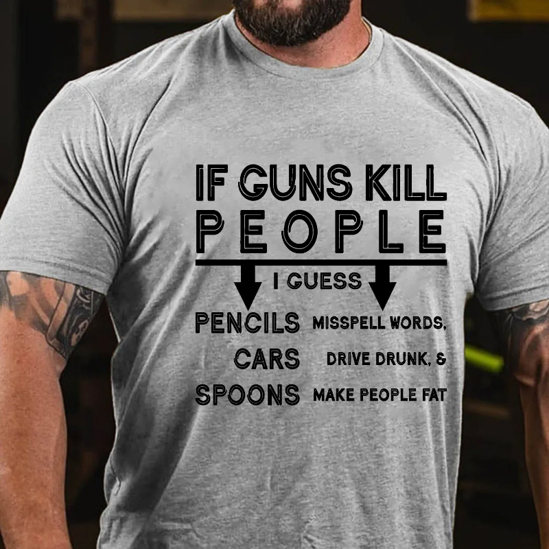 If Guns Kill I Guess Pencils Misspell Words Cars Drive Drunk & Spoon Make People Fat T-shirt