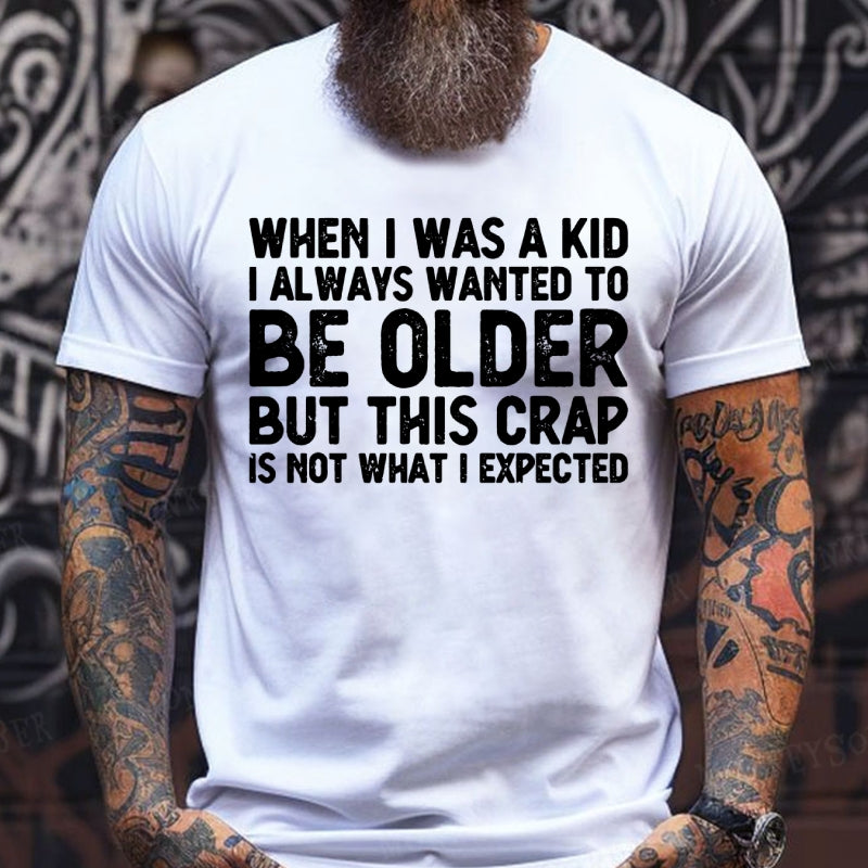 When I Was A Kid I Always Wanted To Be Older But This Crap Is Not What I Expected T-Shirts