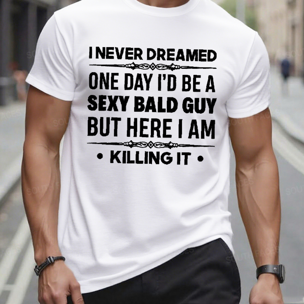 I Never Dreamed One Day I'd Be A Sexy Bald Guy But Here I Am Killing It  T-Shirts