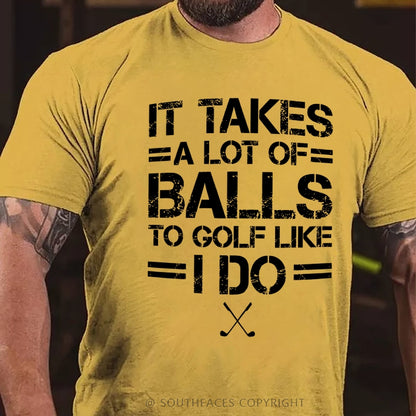 It Takes A Lot Of Balls To Golf Like I Do  T-Shirt