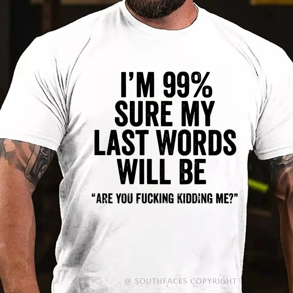 I'm 99% Sure My Last Words Will Be Are You Fucking Kidding Me? T-Shirt