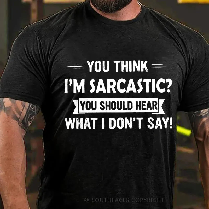You Think I'm Sarcastic You Should Hear What I Don't Say T-Shirt