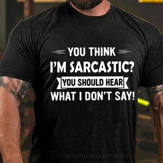 You Think I'm Sarcastic You Should Hear What I Don't Say T-Shirt