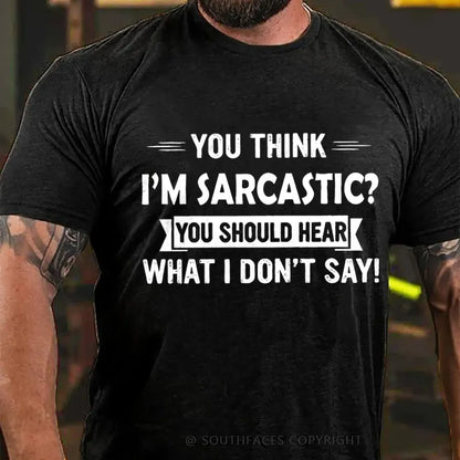 You Think I'm Sarcastic You Should Hear What I Don't Say T-Shirt