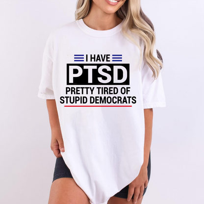 I Have PTSD Pretty Tired of Stupid Democrats Unisex Shirts/Crewneck/Hoodie