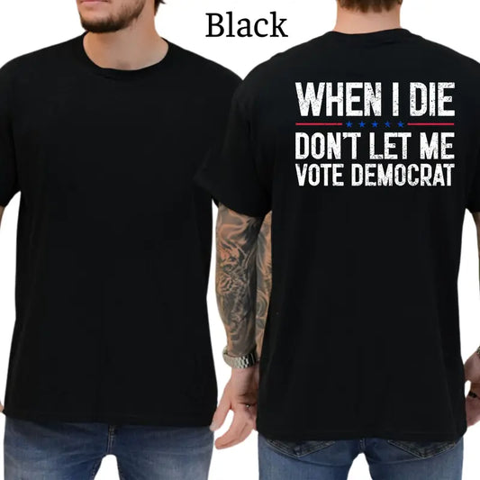When I Die Don't Let Me V0te Democrat Funny T-Shirt, Mens Shirts Funny, Conservative Political Graphics Tee, Patriotism Graphics Shirt, Men's Gifts, Casual Menswear, For Men
