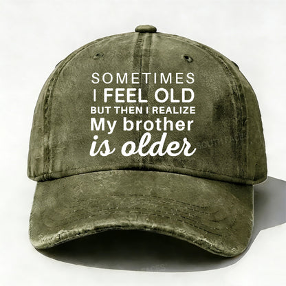 Sometimes I Feel Old But Then I Realize My Brother Is Older Hat