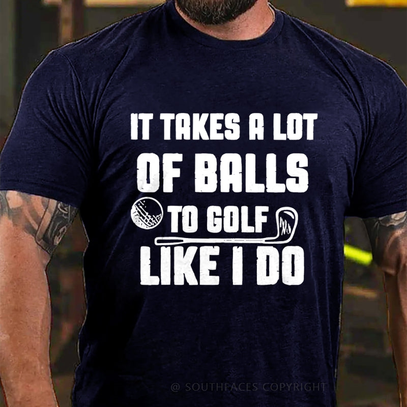 It Takes A Lot Of Balls To Golf Like I Do T-Shirt