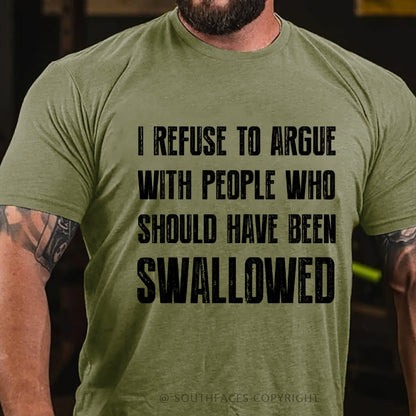I Refuse To Argue With People Who Should Have Been Swallowed T-Shirt