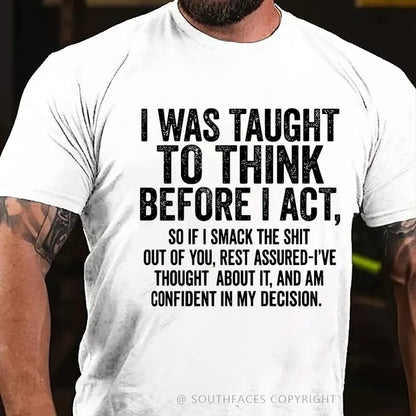 I Was Taught To Think Before I Act, So If I Smack The Shit....T-Shirt