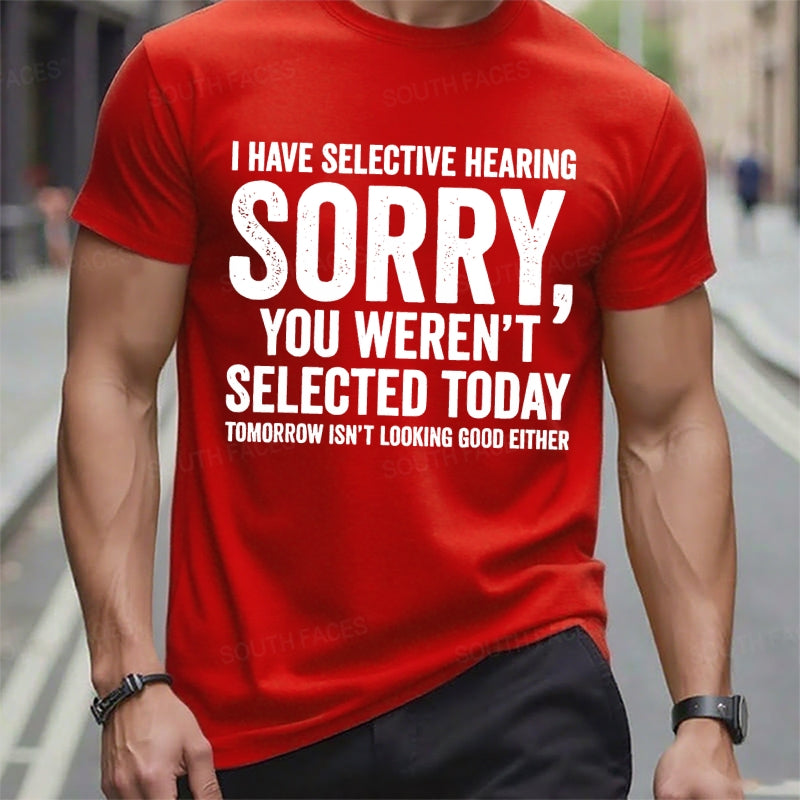 I Have Selective Hearing Sorry You Weren't Selected Today Tomorrow Isn't Looking Good Either t-shirts