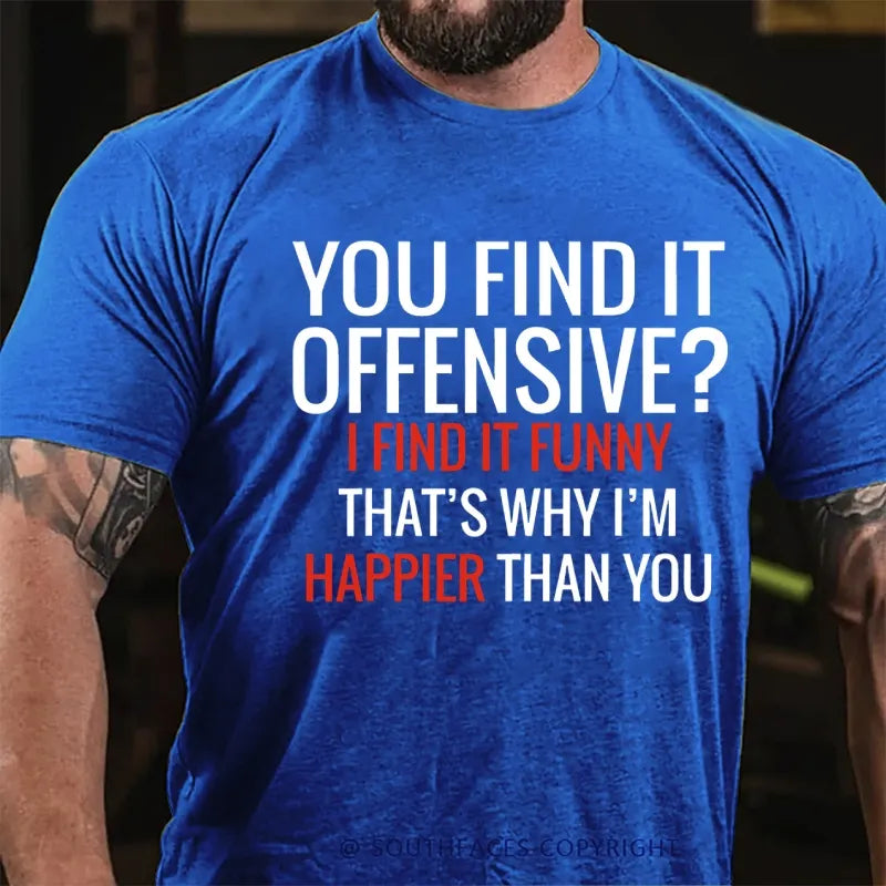 You Find It Offensive? I Find It Funny That's Why I'm Happier That You T-Shirt
