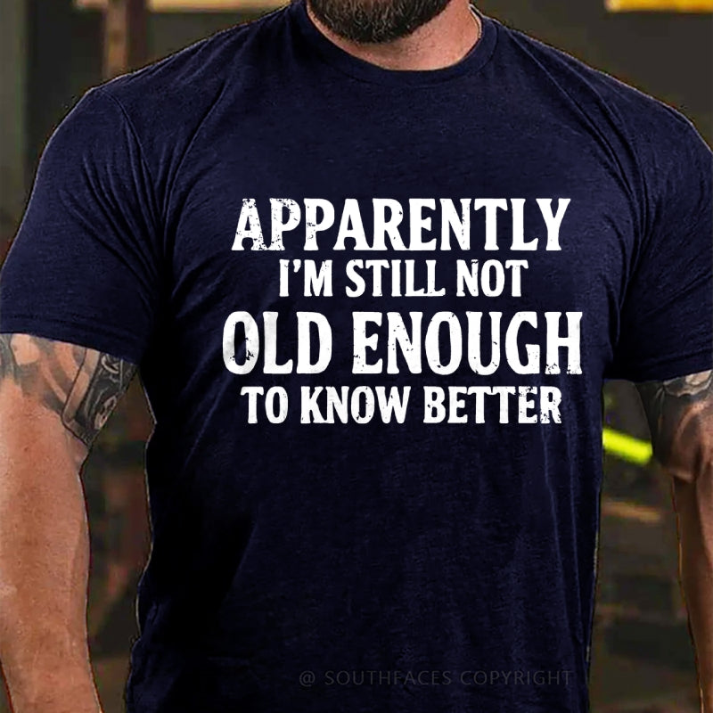 Apparently I'm Still Not Old Enough To Know Better T-Shirt