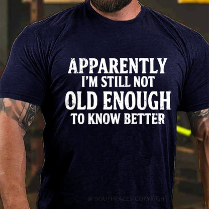 Apparently I'm Still Not Old Enough To Know Better T-Shirt