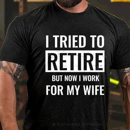 I Tried To Retire But Now I Work For My Wife T-Shirt