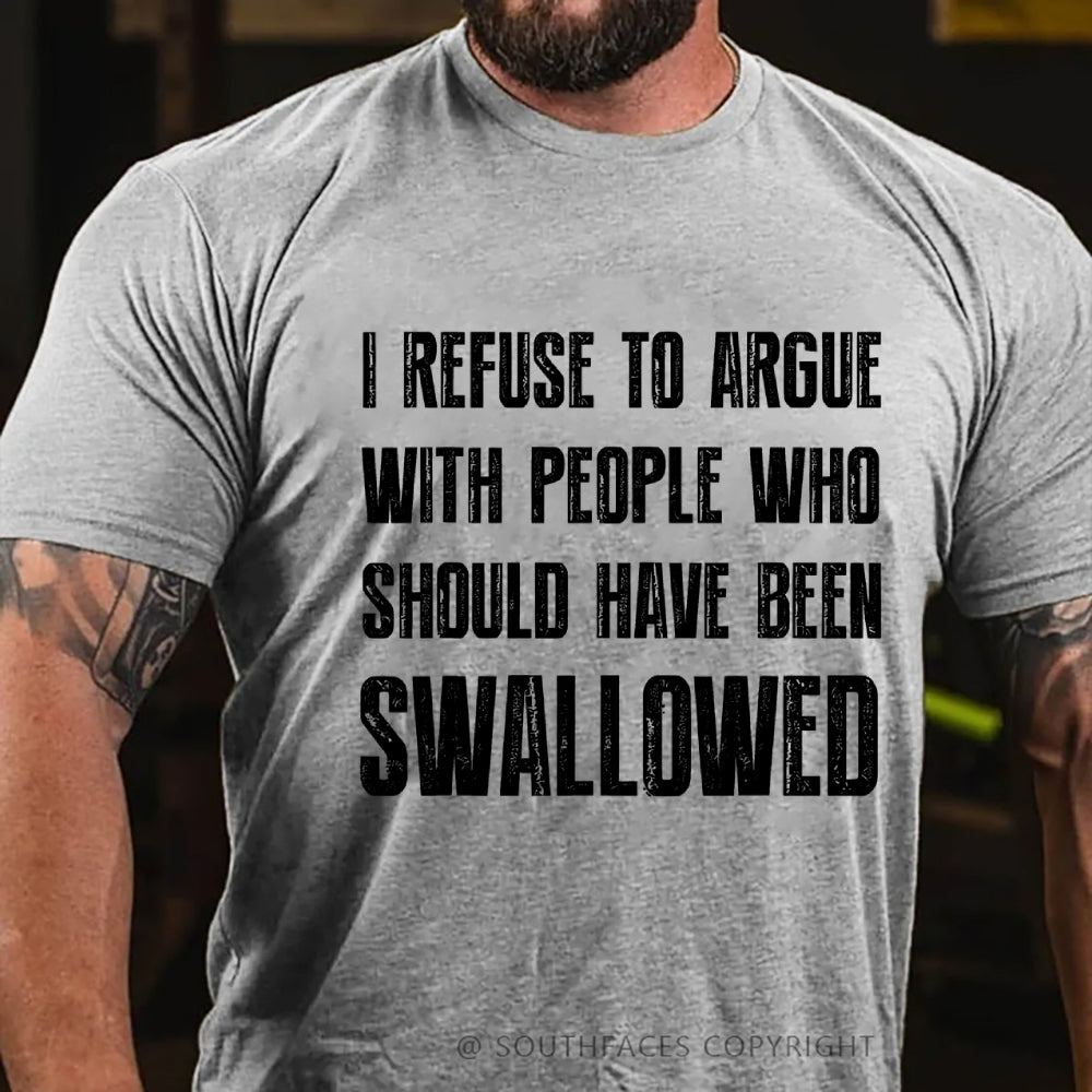 I Refuse To Argue With People Who Should Have Been Swallowed T-Shirt