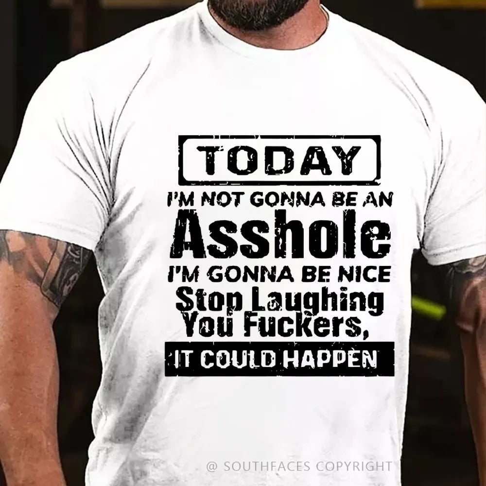 Today I'm Not Gonna Be An Asshole I'm Gonna Be Nice Stop Laughing You Fuckers It Could Happen T-Shirt