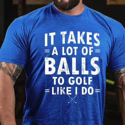 It Takes A Lot Of Balls To Golf Like I Do T-Shirt
