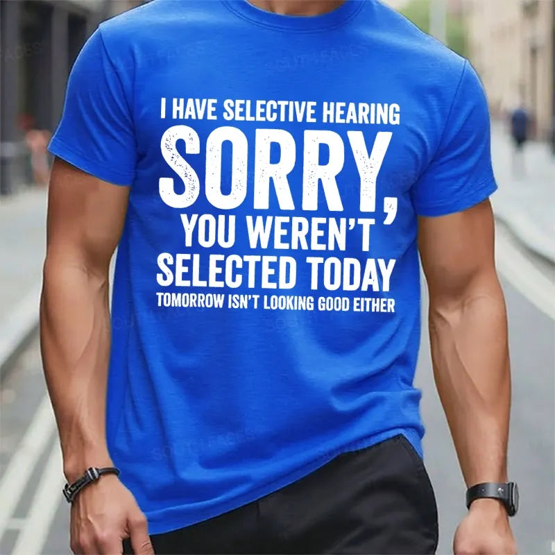 I Have Selective Hearing Sorry You Weren't Selected Today Tomorrow Isn't Looking Good Either t-shirts