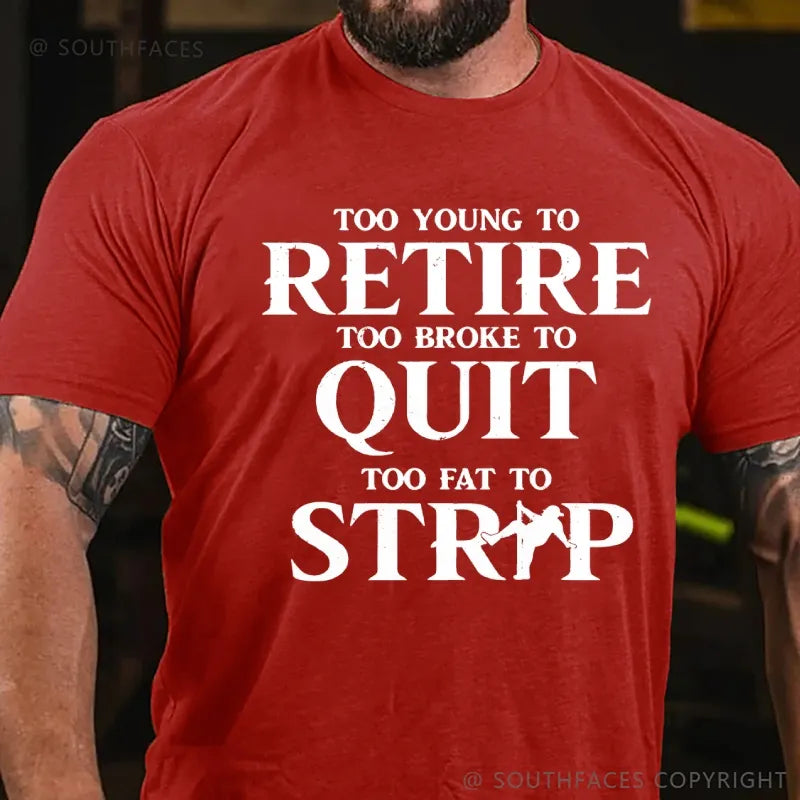 Too Yong To Retire Too Broke To Quit Too Fat To Strip Funny T-Shirt