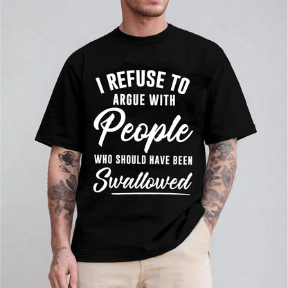 I Refuse To Argue With People Who Should Have Been Swallowed Unisex T-shirt/Crewneck/Hoodie