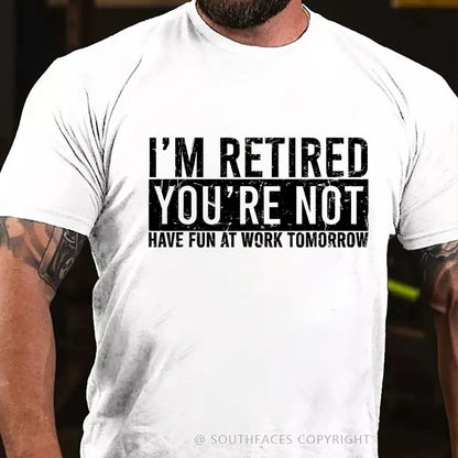 I'm Retired You're Not Have Fun At Work Tomorrow T-Shirt