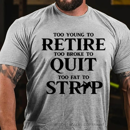 Too Yong To Retire Too Broke To Quit Too Fat To Strip Funny T-Shirt